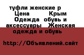 туфли женские р.42 › Цена ­ 800 - Крым Одежда, обувь и аксессуары » Женская одежда и обувь   